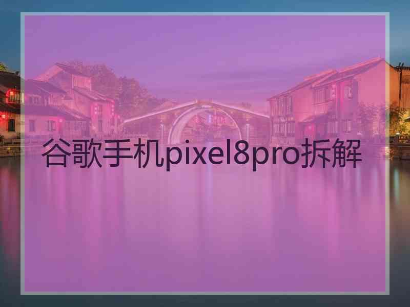 谷歌手机pixel8pro拆解