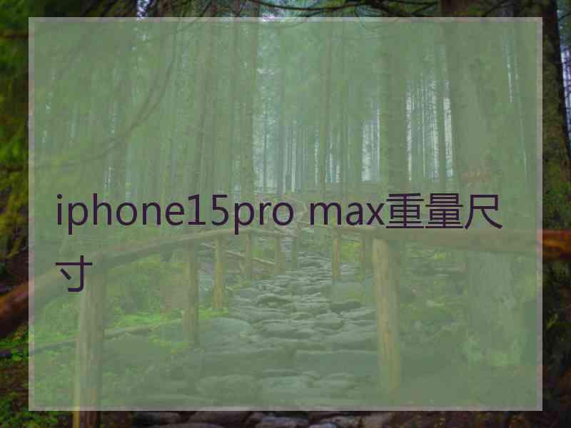 iphone15pro max重量尺寸