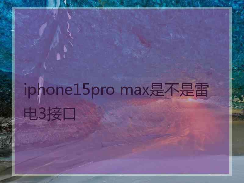 iphone15pro max是不是雷电3接口