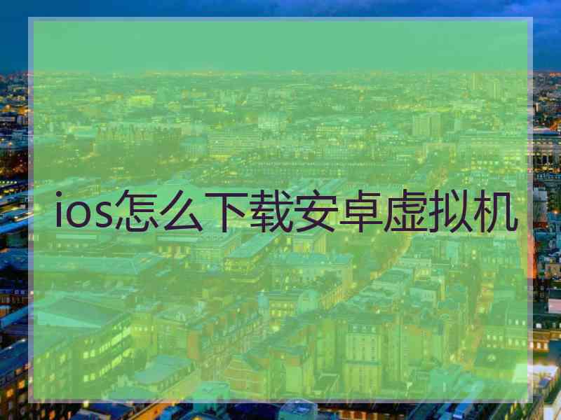 ios怎么下载安卓虚拟机