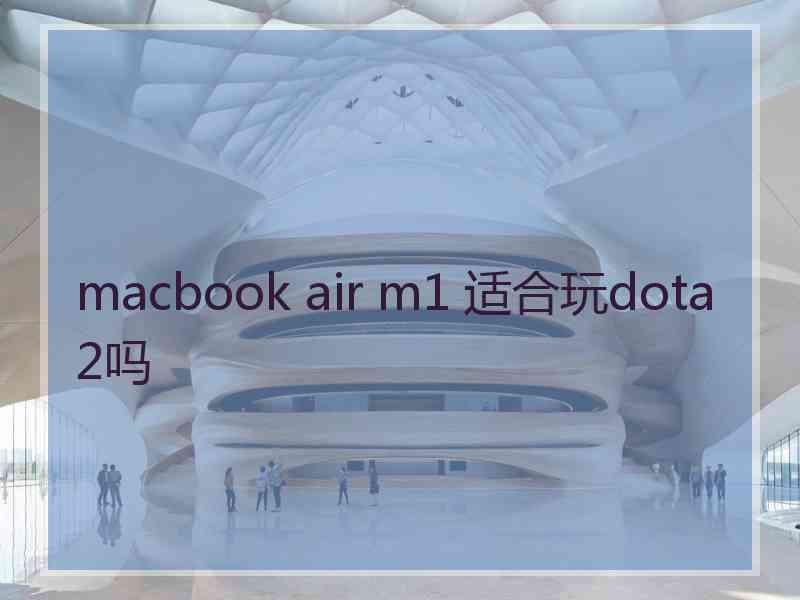 macbook air m1 适合玩dota2吗