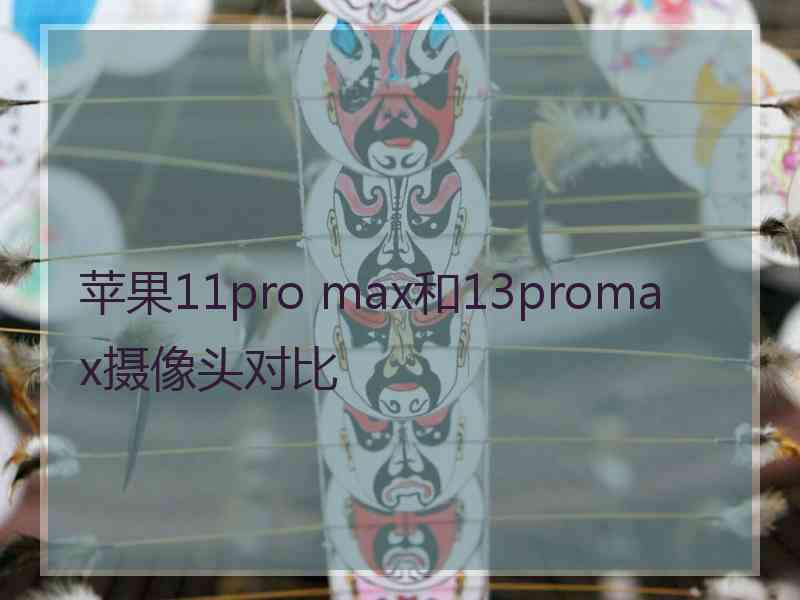 苹果11pro max和13promax摄像头对比