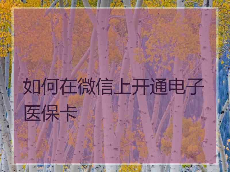 如何在微信上开通电子医保卡