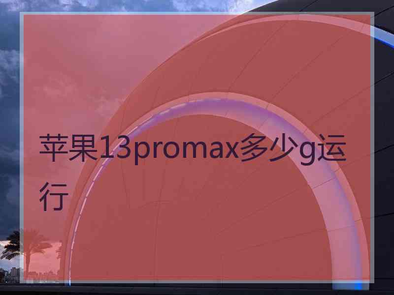 苹果13promax多少g运行