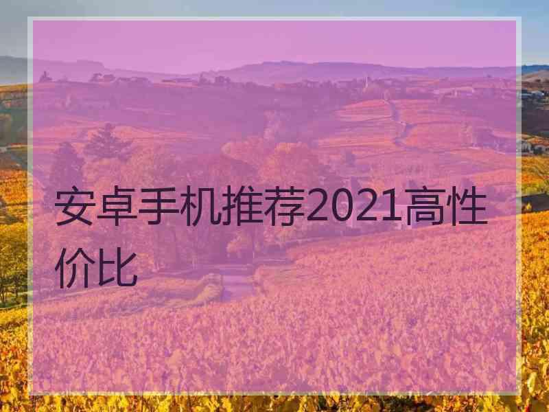 安卓手机推荐2021高性价比