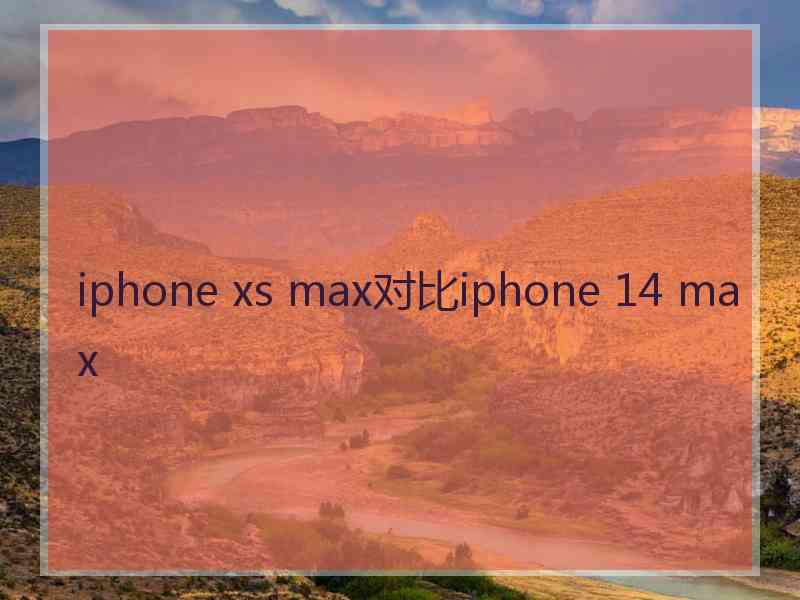 iphone xs max对比iphone 14 max