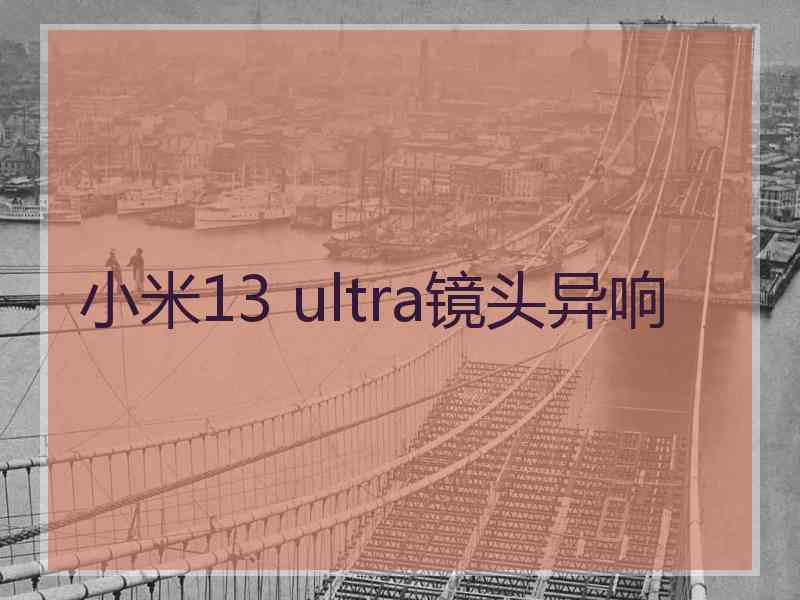 小米13 ultra镜头异响