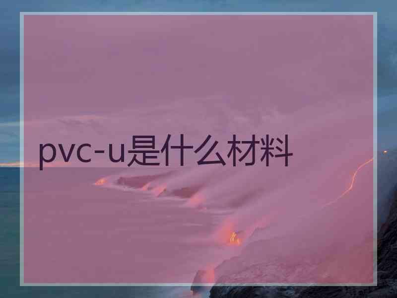 pvc-u是什么材料