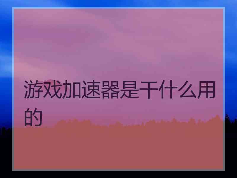 游戏加速器是干什么用的