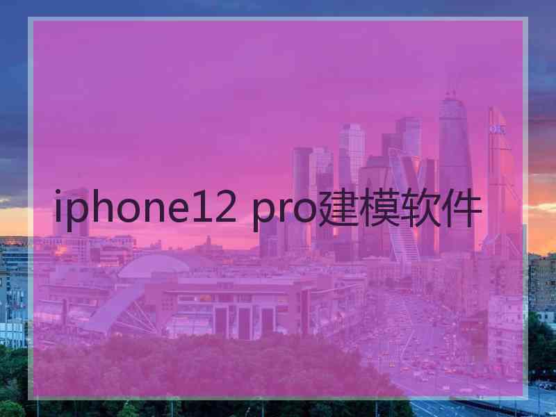 iphone12 pro建模软件