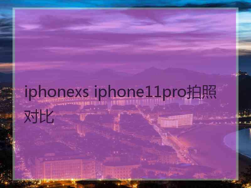 iphonexs iphone11pro拍照对比