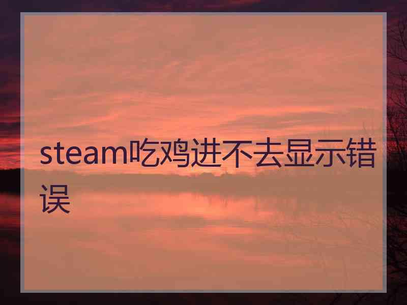 steam吃鸡进不去显示错误