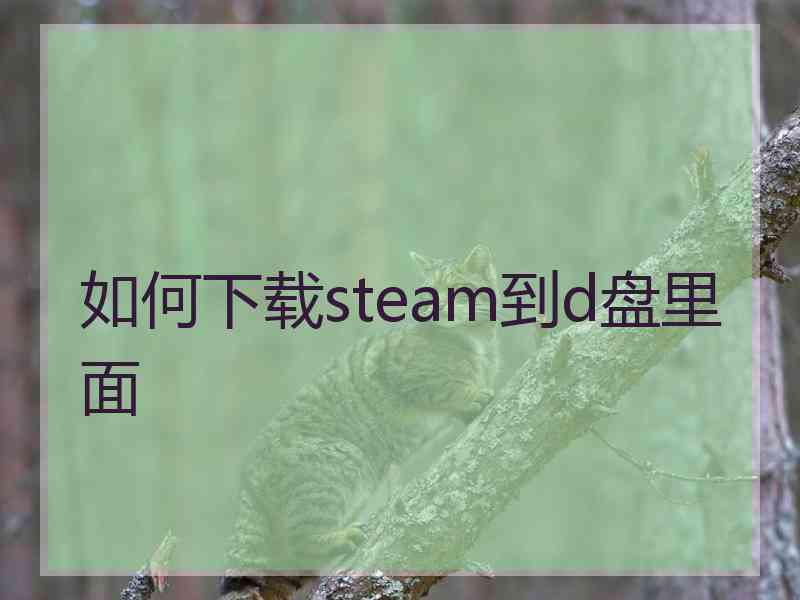 如何下载steam到d盘里面