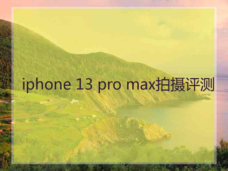 iphone 13 pro max拍摄评测