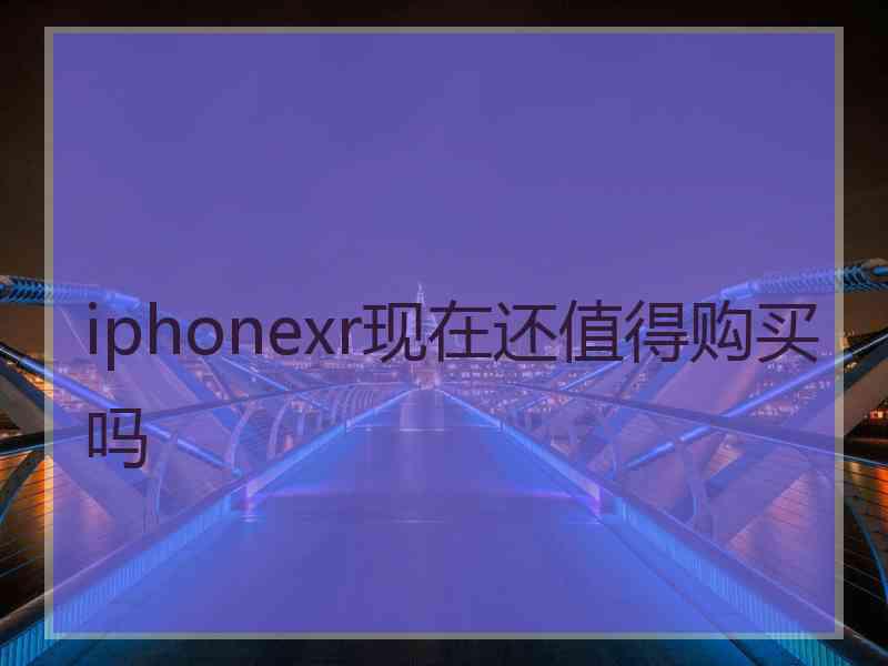 iphonexr现在还值得购买吗