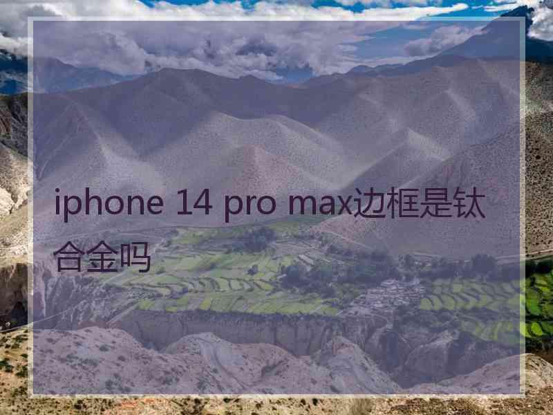 iphone 14 pro max边框是钛合金吗