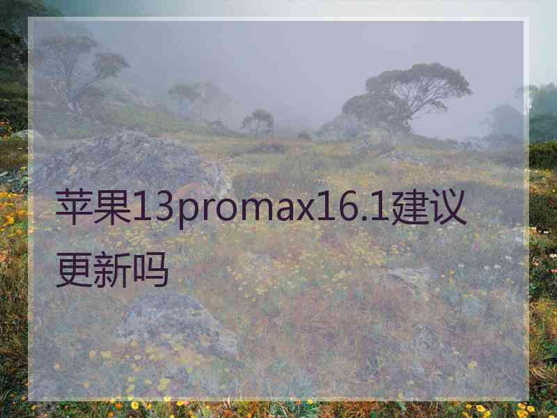 苹果13promax16.1建议更新吗