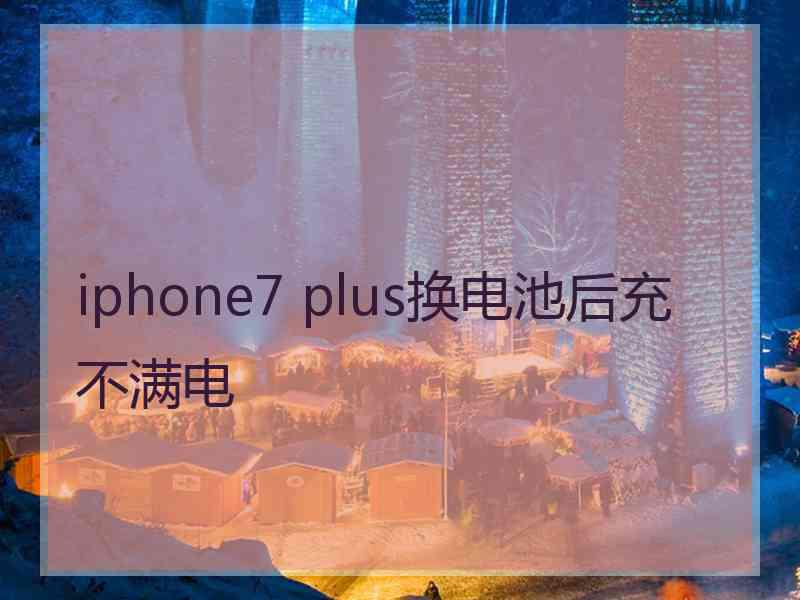 iphone7 plus换电池后充不满电