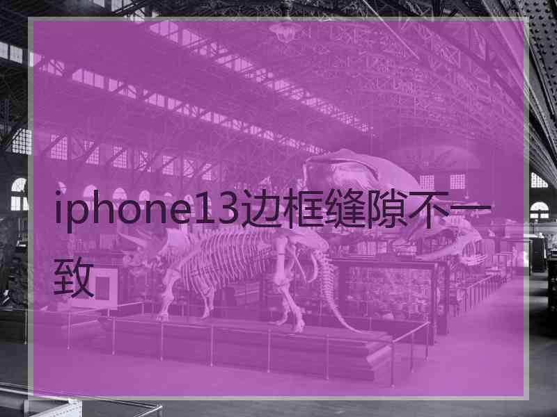 iphone13边框缝隙不一致