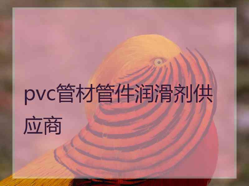 pvc管材管件润滑剂供应商