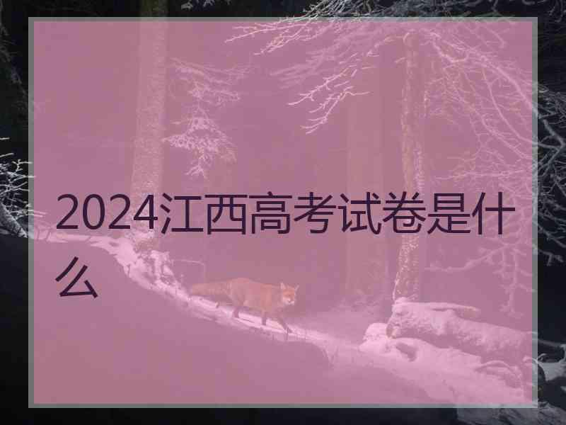 2024江西高考试卷是什么