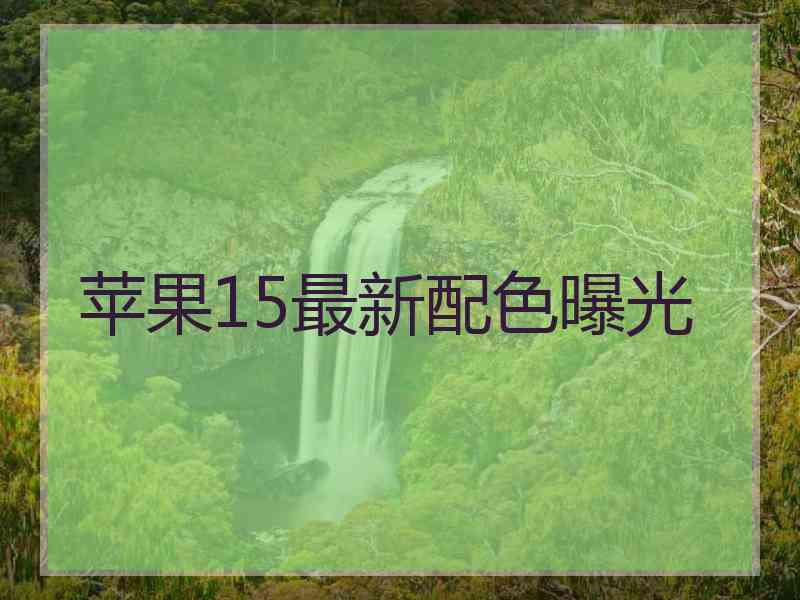 苹果15最新配色曝光