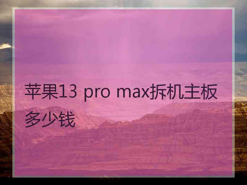 苹果13 pro max拆机主板多少钱