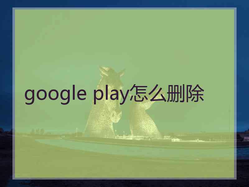 google play怎么删除