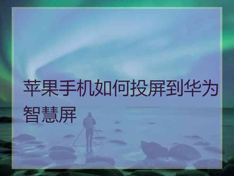 苹果手机如何投屏到华为智慧屏