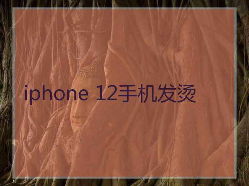 iphone 12手机发烫