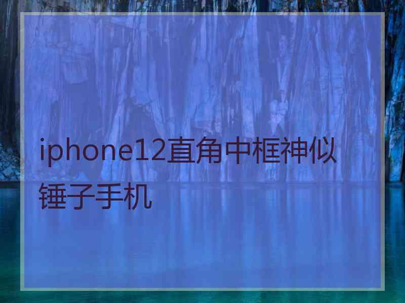 iphone12直角中框神似锤子手机