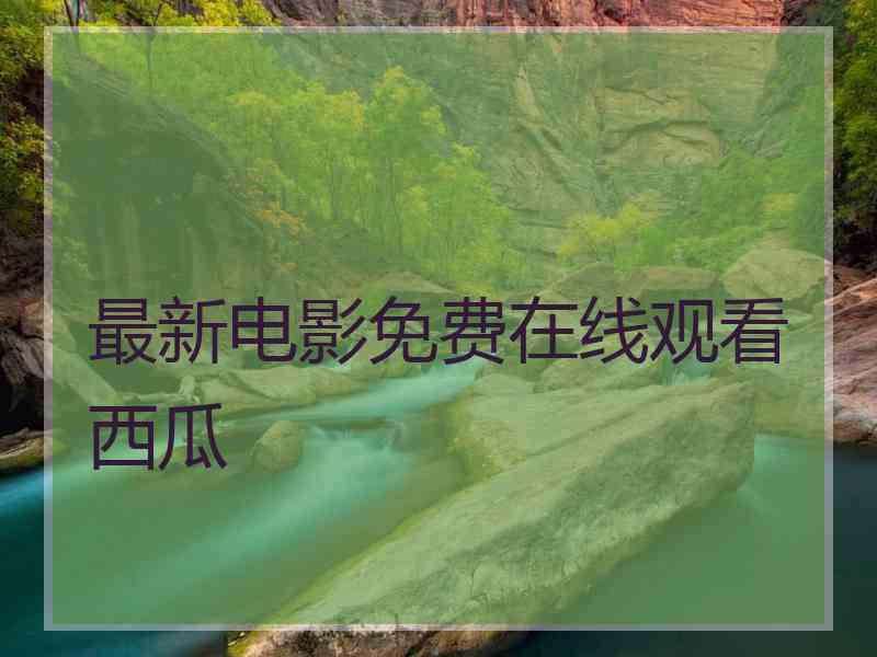 最新电影免费在线观看西瓜