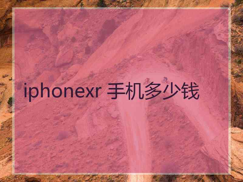 iphonexr 手机多少钱