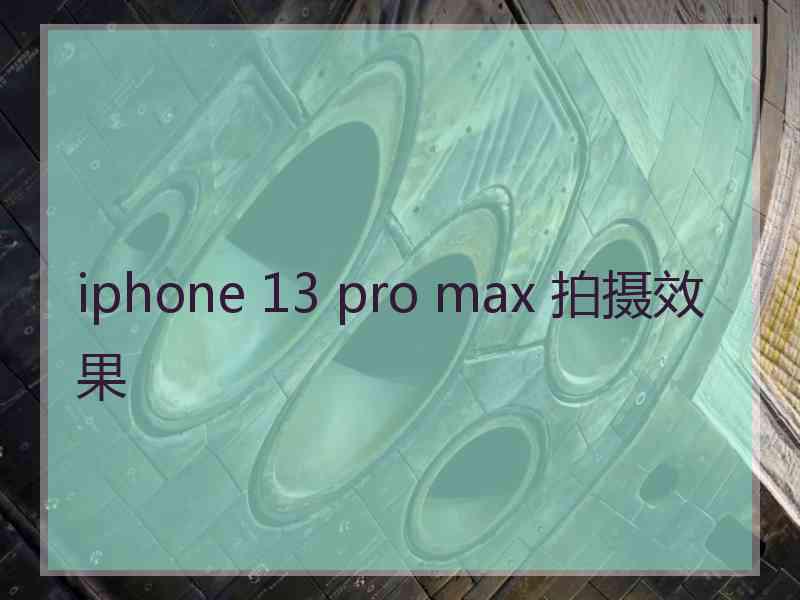 iphone 13 pro max 拍摄效果