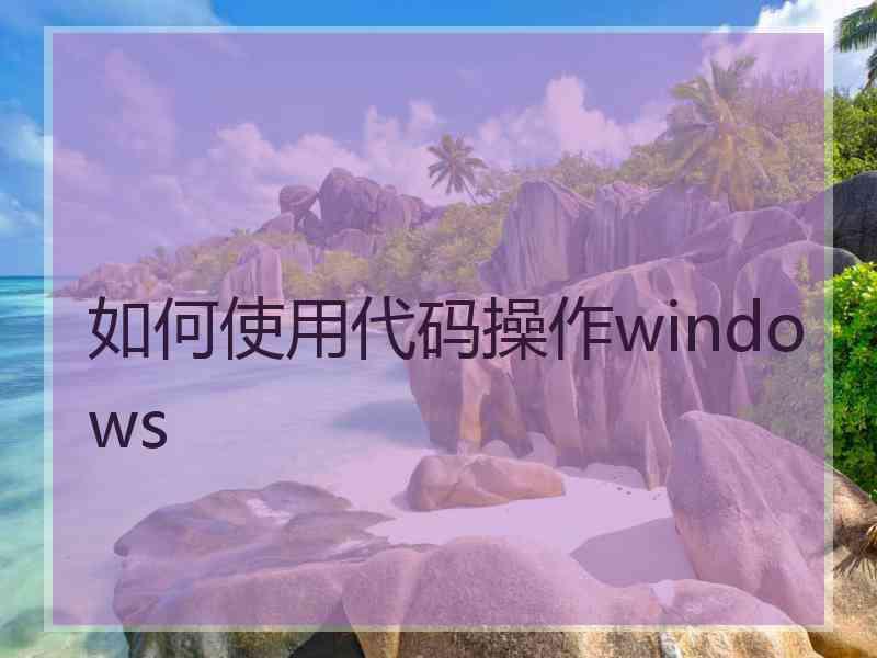 如何使用代码操作windows