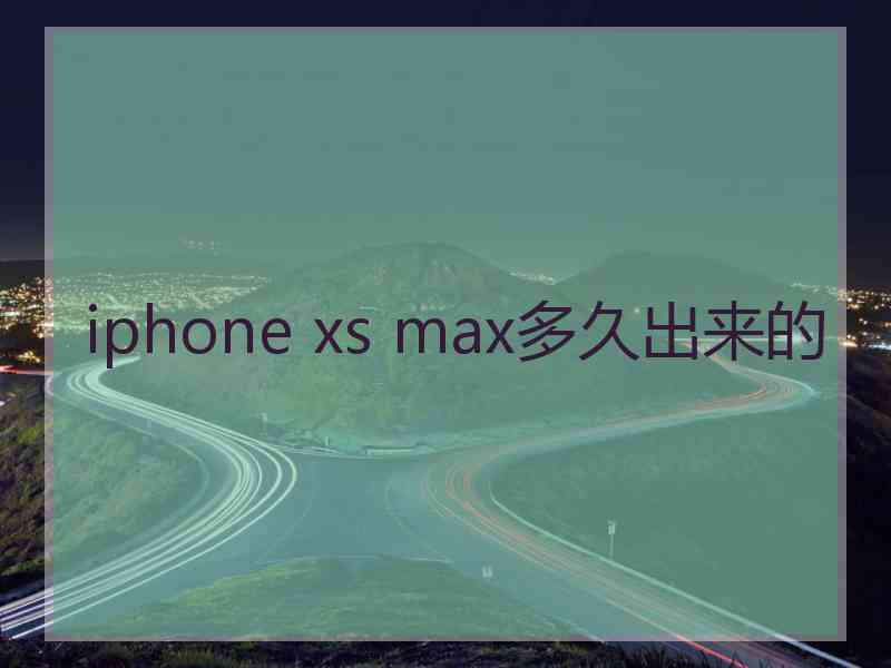 iphone xs max多久出来的