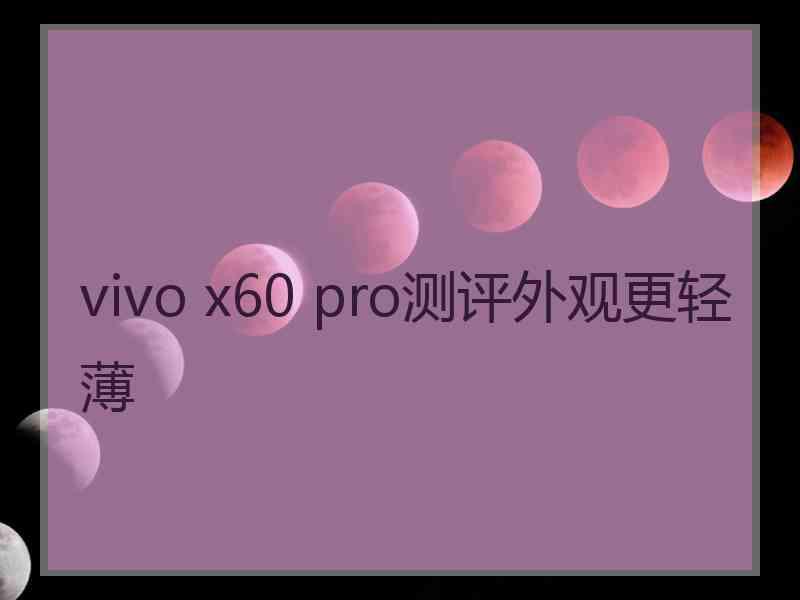 vivo x60 pro测评外观更轻薄