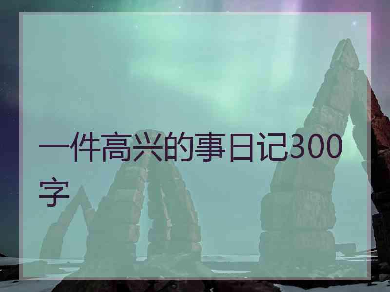 一件高兴的事日记300字