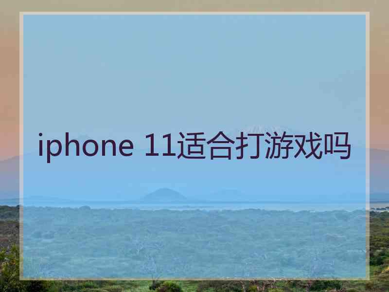 iphone 11适合打游戏吗