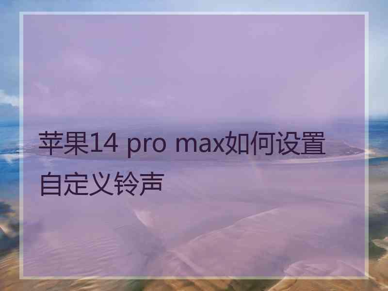 苹果14 pro max如何设置自定义铃声