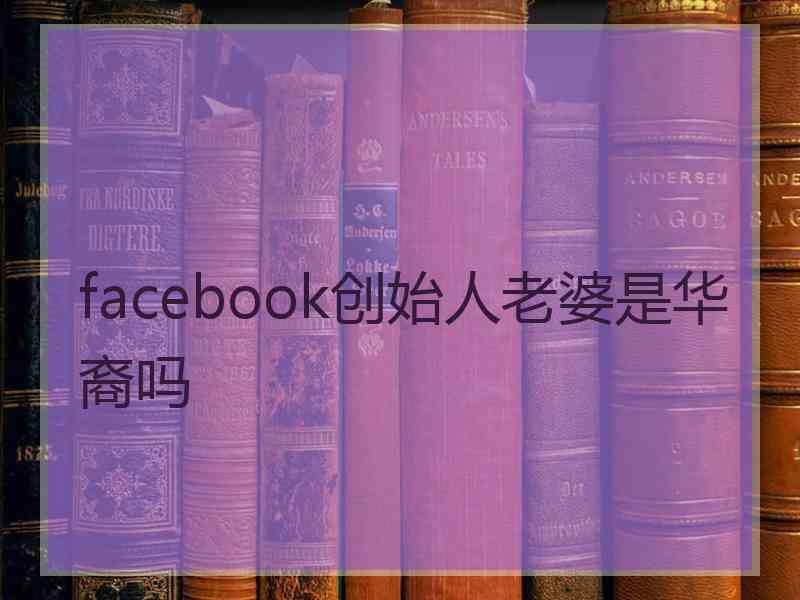 facebook创始人老婆是华裔吗