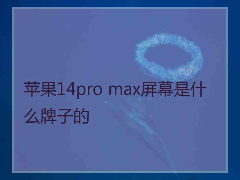 苹果14pro max屏幕是什么牌子的