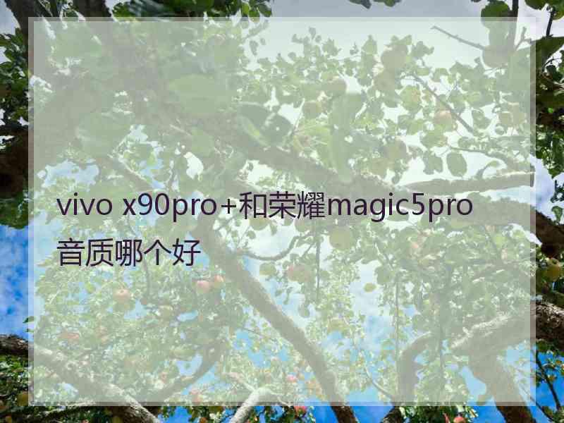 vivo x90pro+和荣耀magic5pro音质哪个好