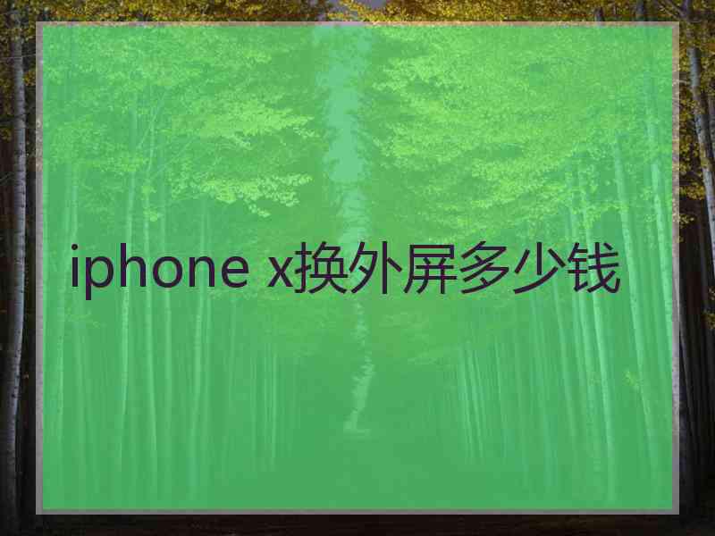 iphone x换外屏多少钱