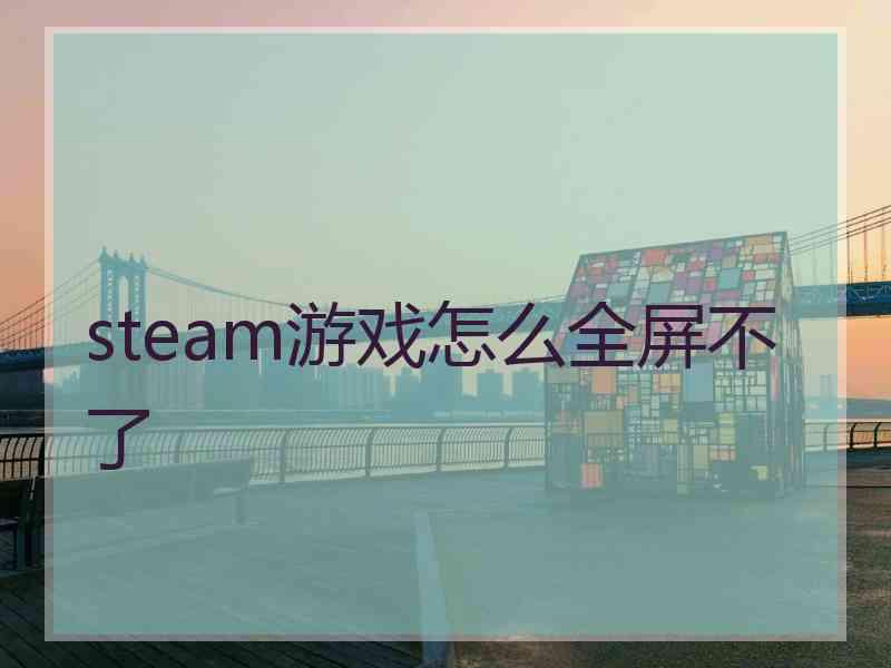 steam游戏怎么全屏不了