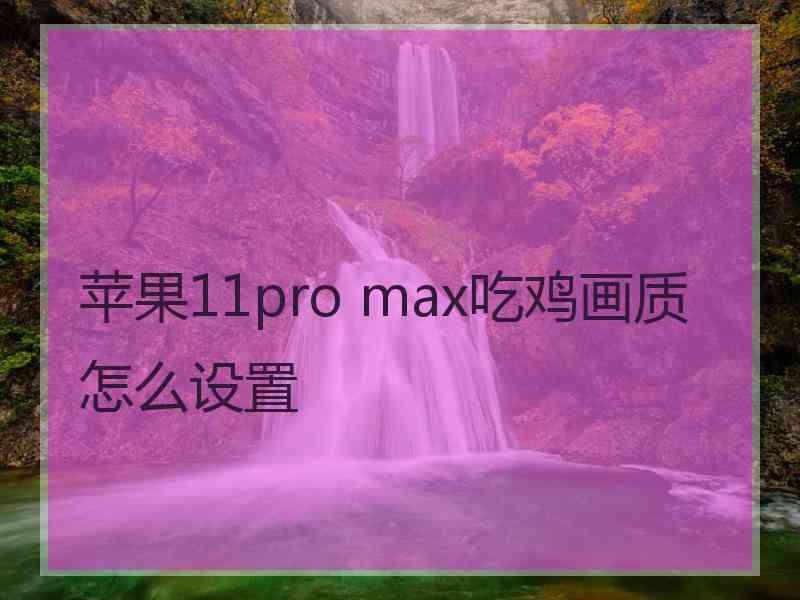 苹果11pro max吃鸡画质怎么设置