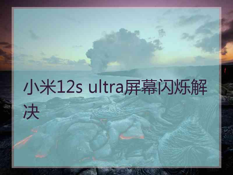 小米12s ultra屏幕闪烁解决