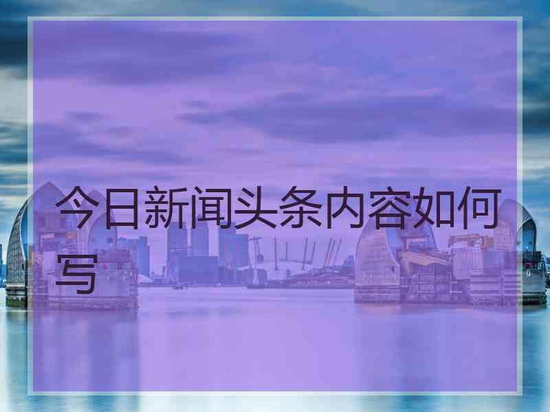 今日新闻头条内容如何写