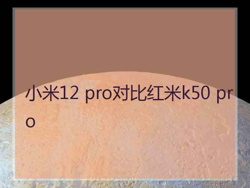 小米12 pro对比红米k50 pro