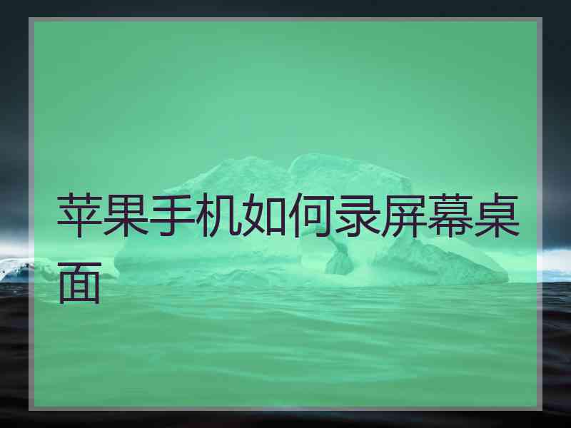 苹果手机如何录屏幕桌面